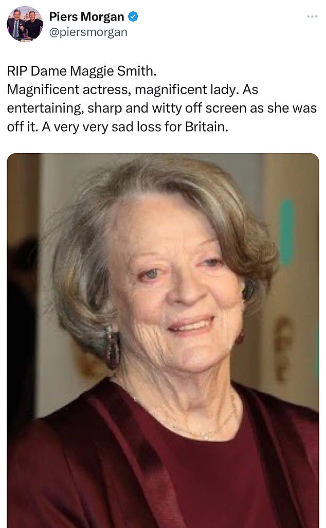 Piers Morgan posted: 'RIP Dame Maggie Smith. Magnificent actress, magnificent lady. As entertaining, sharp and witty off screen as she was off it. A very very sad loss for Britain'