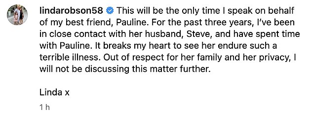 Linda je napisala: 'Ovo će biti jedini put da govorim u ime svoje najbolje prijateljice Pauline. Protekle tri godine bio sam u bliskom kontaktu s njezinim suprugom Steveom i provodio sam vrijeme s Pauline. Slama mi se srce kad je vidim kako podnosi tako strašnu bolest'