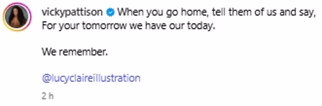Negdje drugdje u nedjelju, Vicky Pattison također je podijelila počast te je napisala: 'Kada odeš kući, reci im o nama i reci: Za tvoje sutra imamo naše danas'